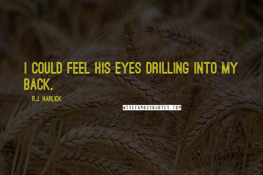 R.J. Harlick Quotes: I could feel his eyes drilling into my back.