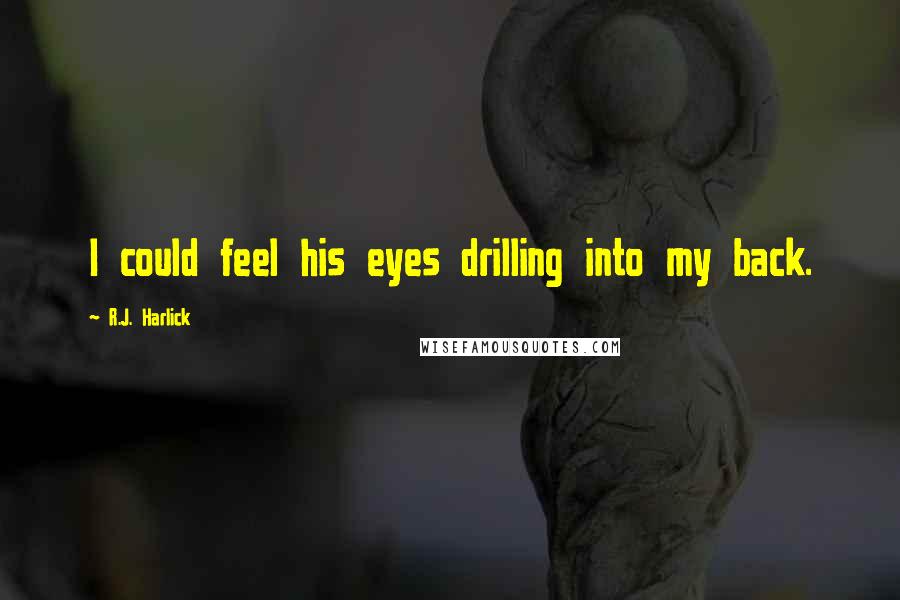 R.J. Harlick Quotes: I could feel his eyes drilling into my back.