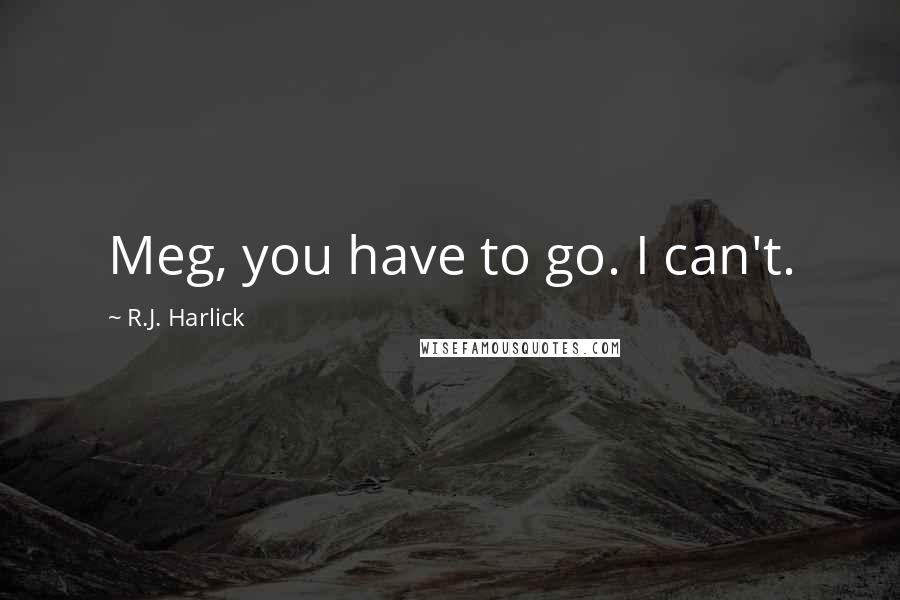 R.J. Harlick Quotes: Meg, you have to go. I can't.