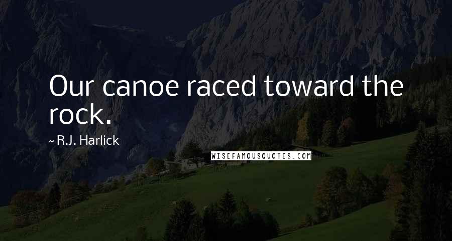 R.J. Harlick Quotes: Our canoe raced toward the rock.