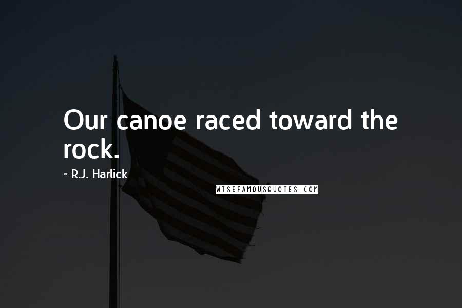 R.J. Harlick Quotes: Our canoe raced toward the rock.