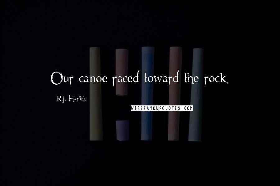 R.J. Harlick Quotes: Our canoe raced toward the rock.