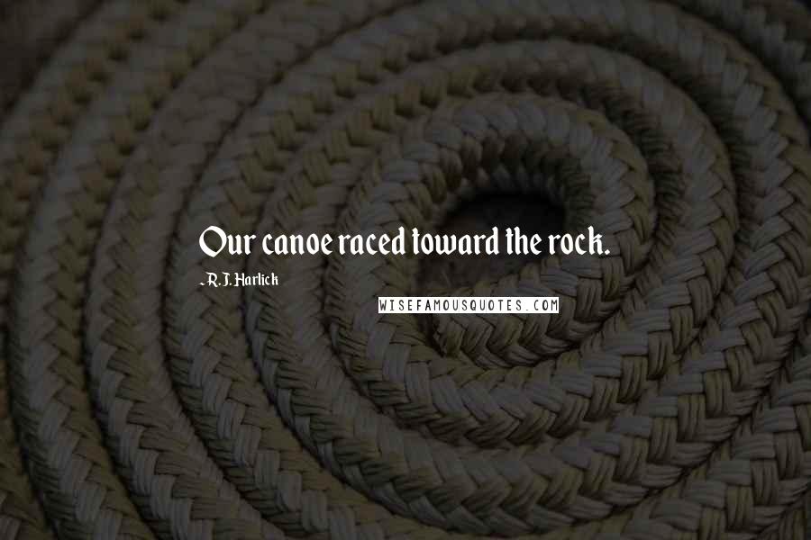 R.J. Harlick Quotes: Our canoe raced toward the rock.