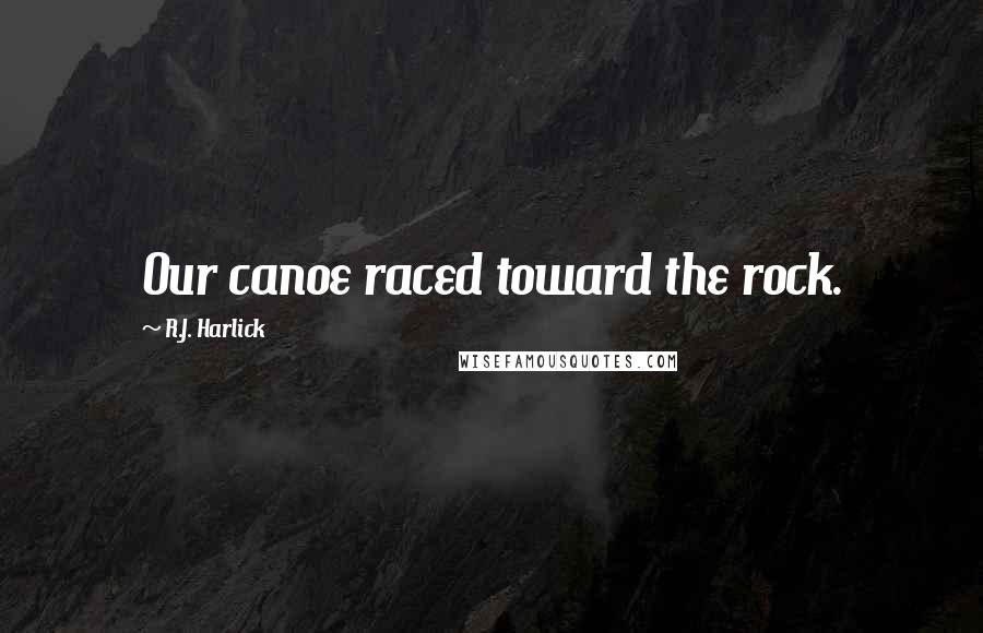 R.J. Harlick Quotes: Our canoe raced toward the rock.