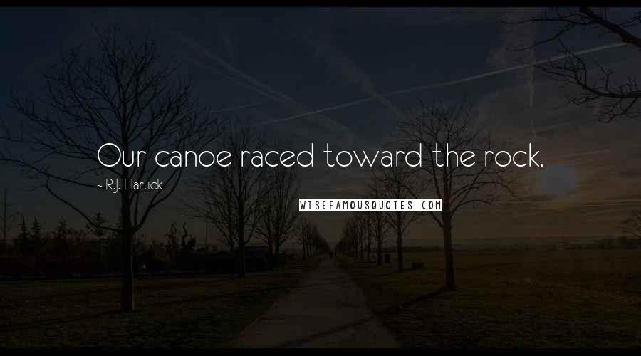 R.J. Harlick Quotes: Our canoe raced toward the rock.