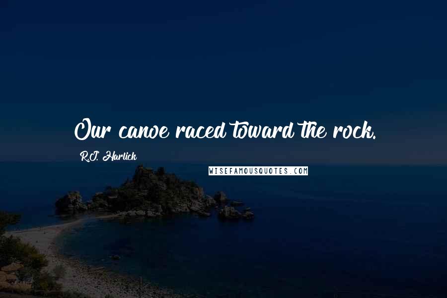 R.J. Harlick Quotes: Our canoe raced toward the rock.