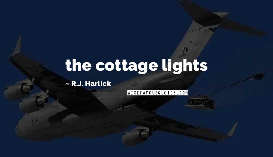 R.J. Harlick Quotes: the cottage lights