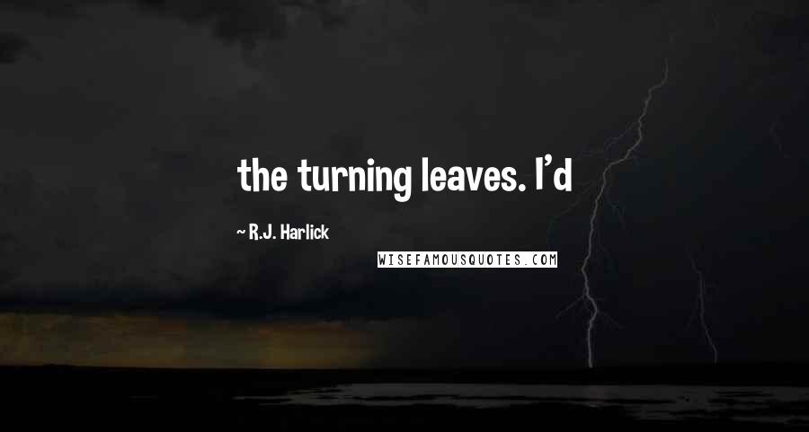 R.J. Harlick Quotes: the turning leaves. I'd