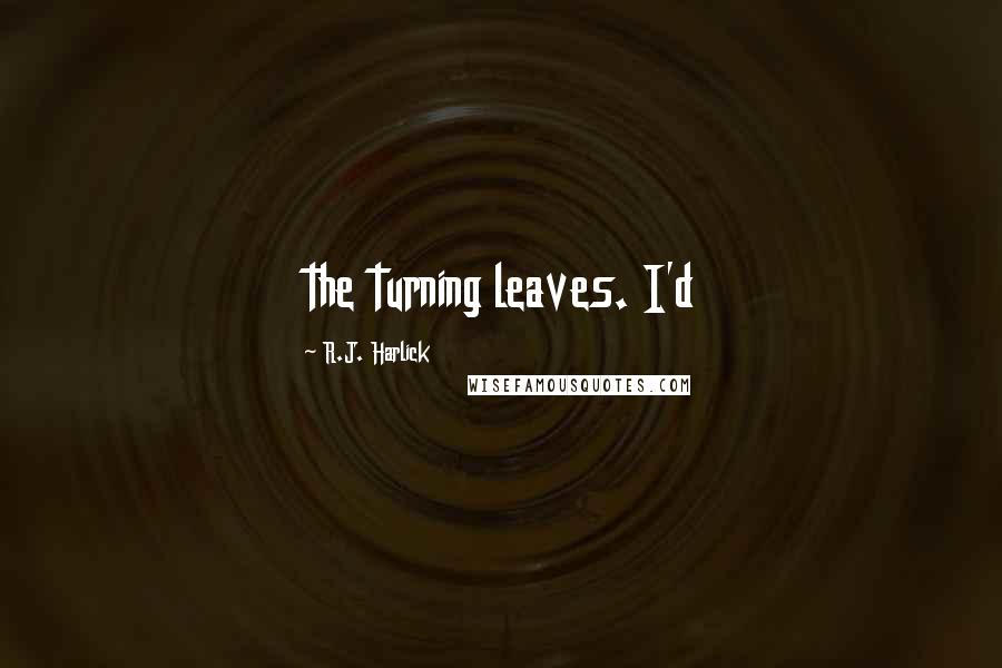 R.J. Harlick Quotes: the turning leaves. I'd