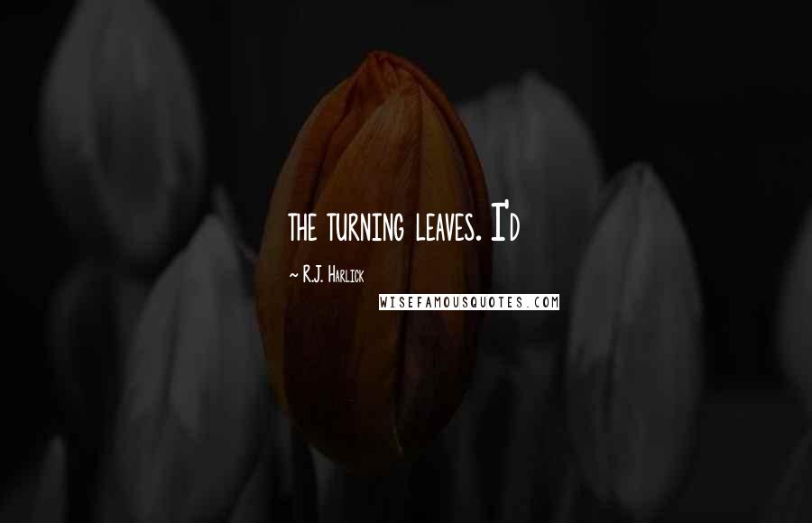 R.J. Harlick Quotes: the turning leaves. I'd