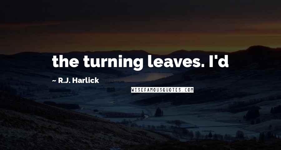 R.J. Harlick Quotes: the turning leaves. I'd