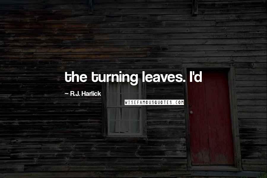 R.J. Harlick Quotes: the turning leaves. I'd