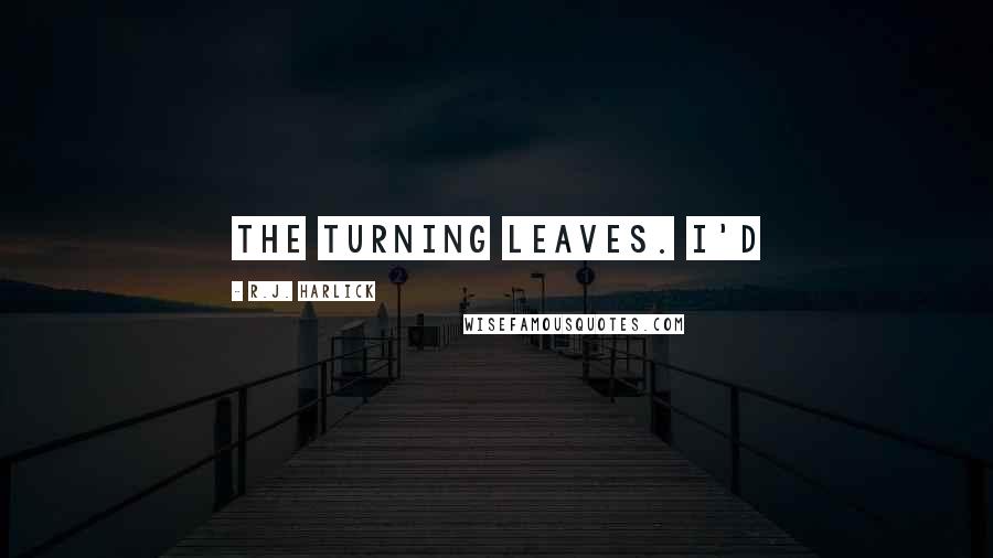 R.J. Harlick Quotes: the turning leaves. I'd