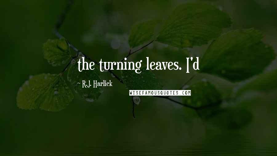 R.J. Harlick Quotes: the turning leaves. I'd