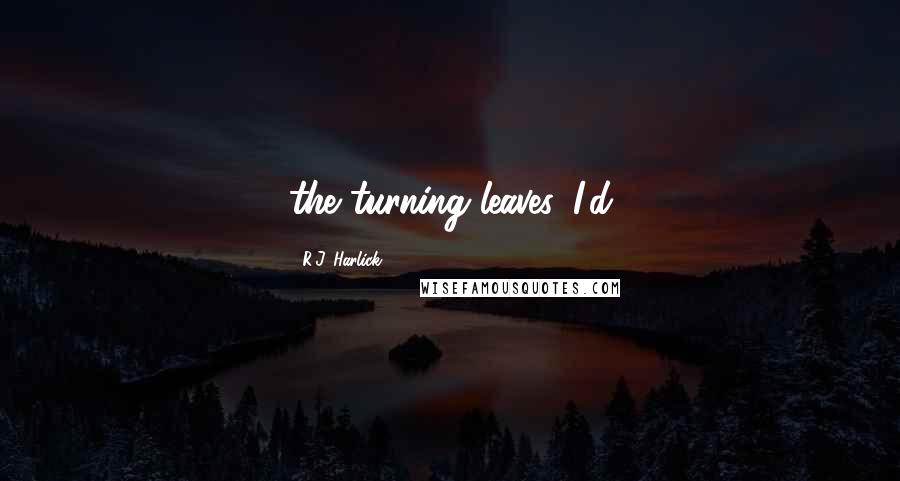 R.J. Harlick Quotes: the turning leaves. I'd