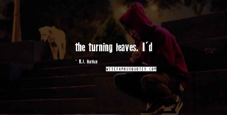 R.J. Harlick Quotes: the turning leaves. I'd