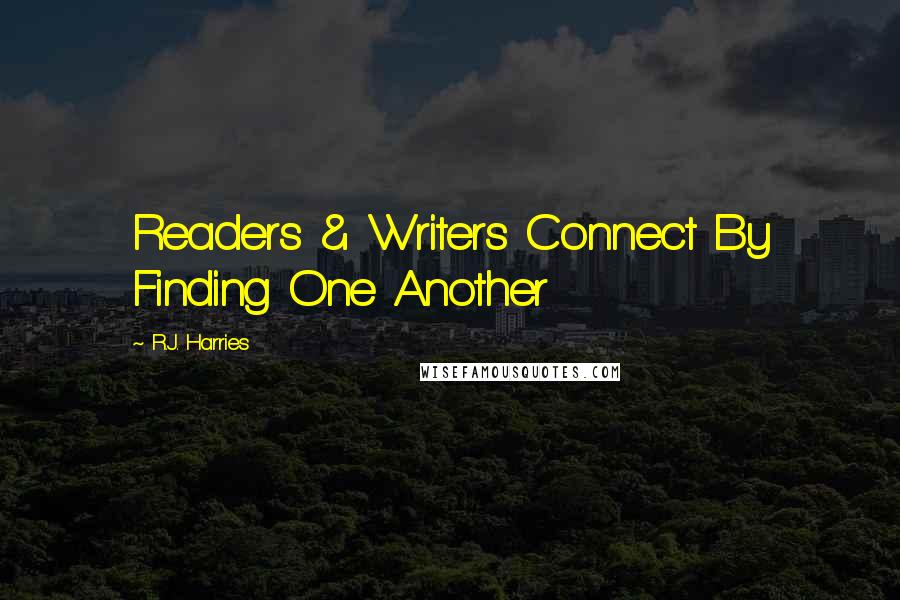 R.J. Harries Quotes: Readers & Writers Connect By Finding One Another