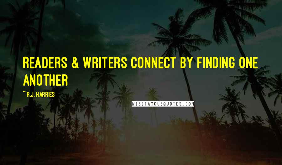 R.J. Harries Quotes: Readers & Writers Connect By Finding One Another