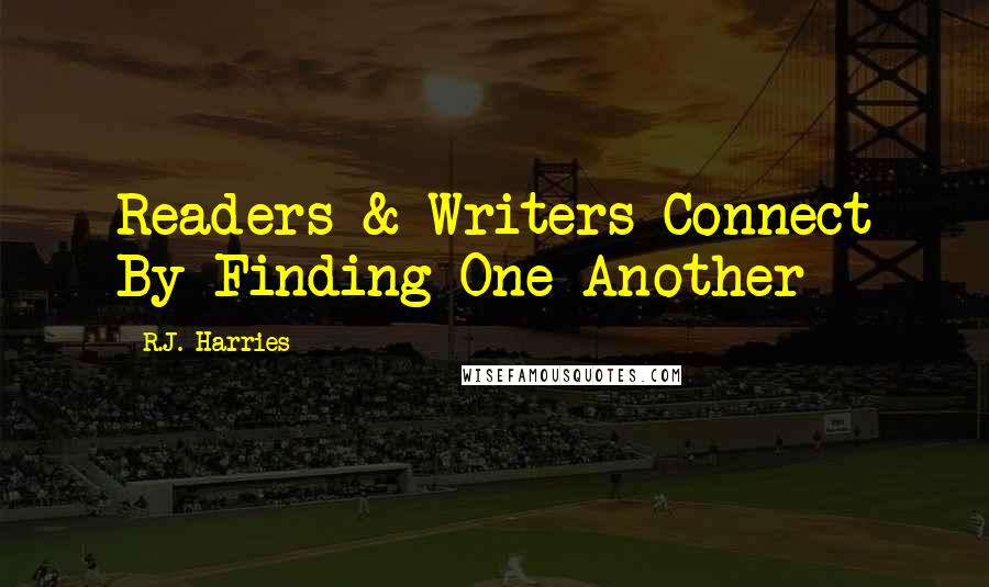 R.J. Harries Quotes: Readers & Writers Connect By Finding One Another