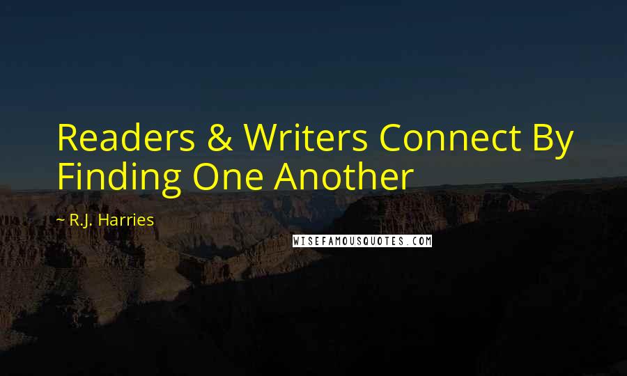 R.J. Harries Quotes: Readers & Writers Connect By Finding One Another