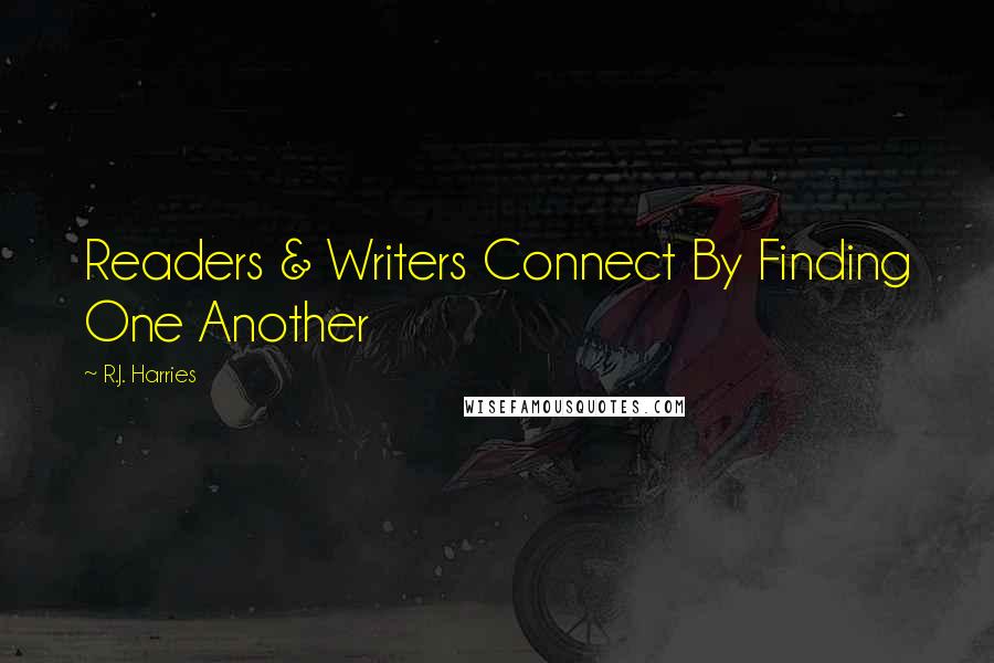 R.J. Harries Quotes: Readers & Writers Connect By Finding One Another