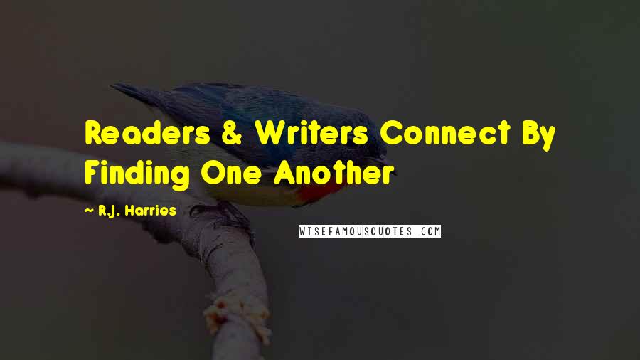 R.J. Harries Quotes: Readers & Writers Connect By Finding One Another