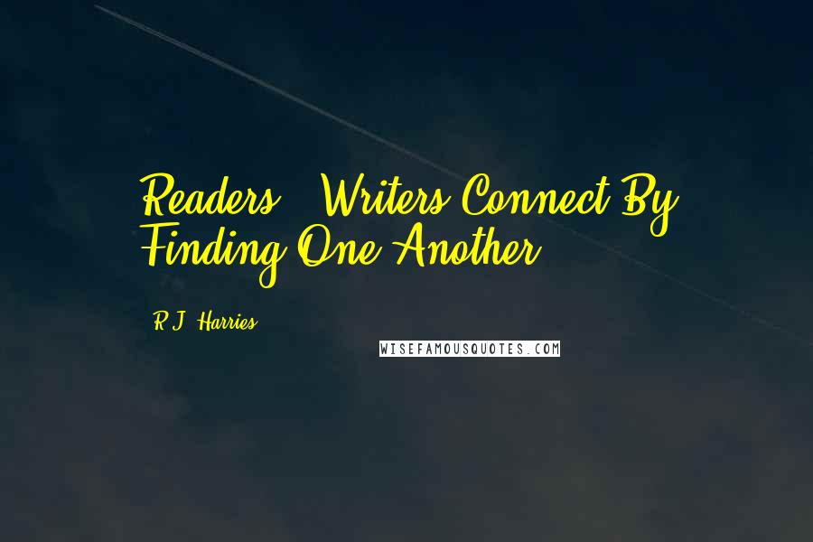 R.J. Harries Quotes: Readers & Writers Connect By Finding One Another