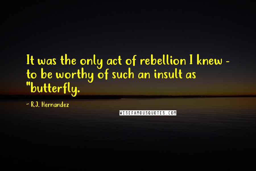 R.J. Hernandez Quotes: It was the only act of rebellion I knew - to be worthy of such an insult as "butterfly.