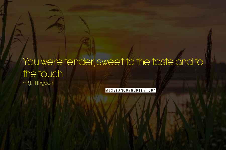 R.J. Hillingdon Quotes: You were tender, sweet to the taste and to the touch