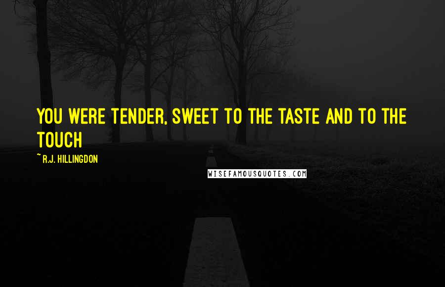 R.J. Hillingdon Quotes: You were tender, sweet to the taste and to the touch