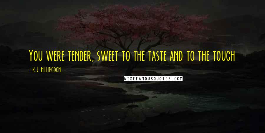 R.J. Hillingdon Quotes: You were tender, sweet to the taste and to the touch