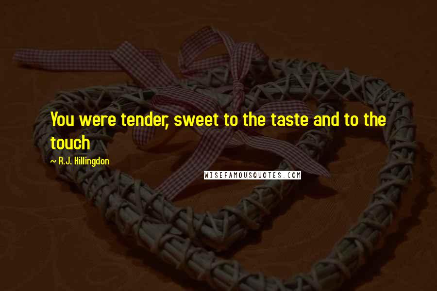 R.J. Hillingdon Quotes: You were tender, sweet to the taste and to the touch