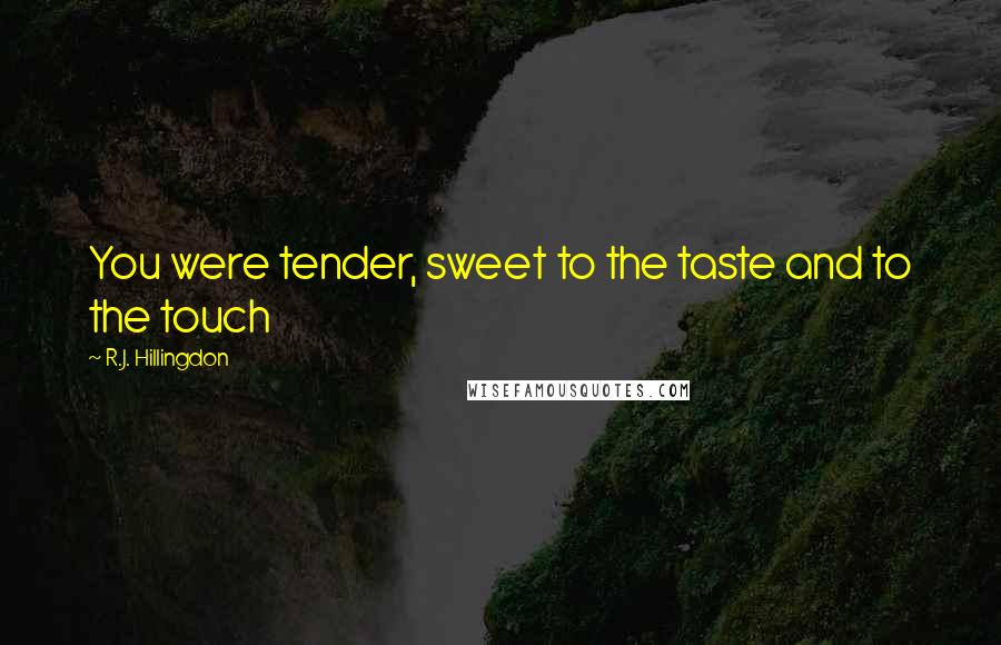 R.J. Hillingdon Quotes: You were tender, sweet to the taste and to the touch