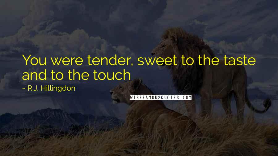 R.J. Hillingdon Quotes: You were tender, sweet to the taste and to the touch
