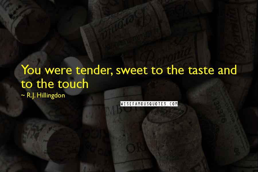 R.J. Hillingdon Quotes: You were tender, sweet to the taste and to the touch