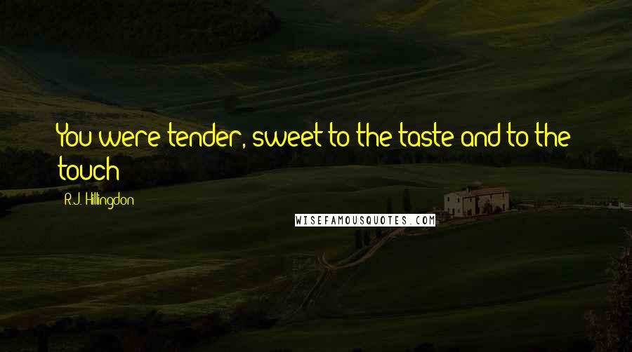 R.J. Hillingdon Quotes: You were tender, sweet to the taste and to the touch