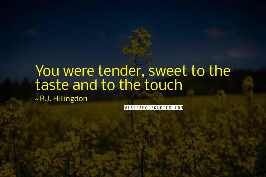 R.J. Hillingdon Quotes: You were tender, sweet to the taste and to the touch