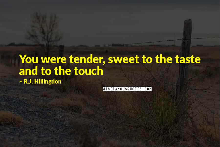 R.J. Hillingdon Quotes: You were tender, sweet to the taste and to the touch