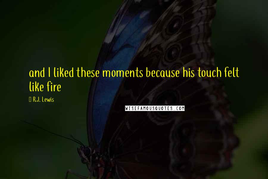 R.J. Lewis Quotes: and I liked these moments because his touch felt like fire