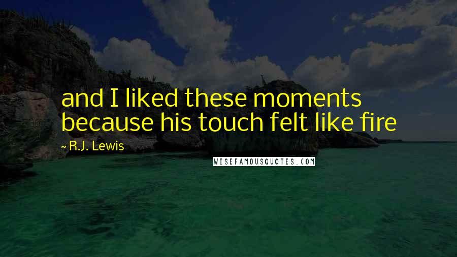 R.J. Lewis Quotes: and I liked these moments because his touch felt like fire