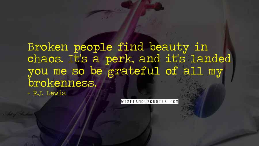 R.J. Lewis Quotes: Broken people find beauty in chaos. It's a perk, and it's landed you me so be grateful of all my brokenness.