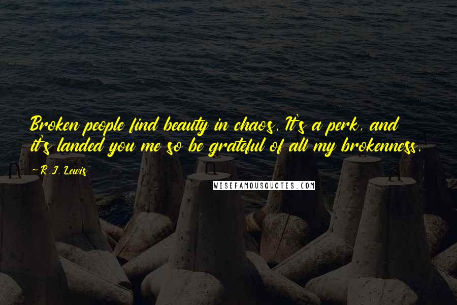 R.J. Lewis Quotes: Broken people find beauty in chaos. It's a perk, and it's landed you me so be grateful of all my brokenness.