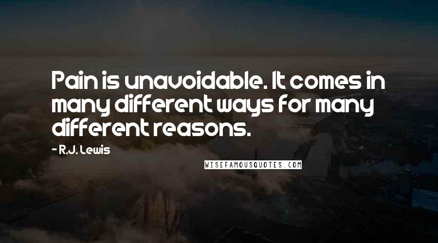 R.J. Lewis Quotes: Pain is unavoidable. It comes in many different ways for many different reasons.