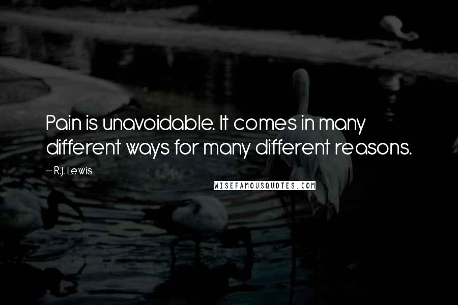 R.J. Lewis Quotes: Pain is unavoidable. It comes in many different ways for many different reasons.