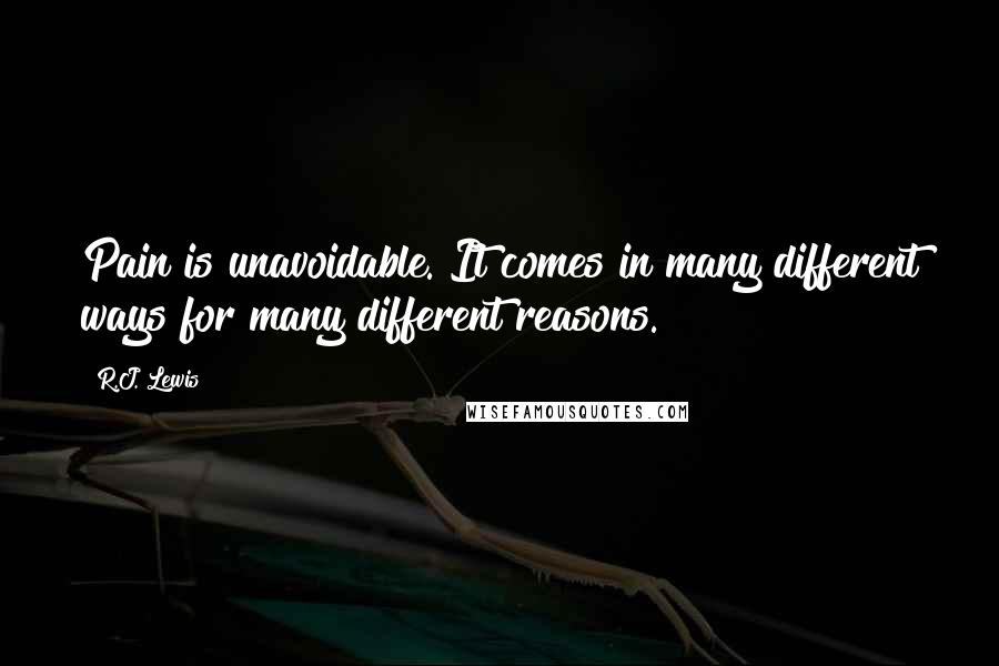 R.J. Lewis Quotes: Pain is unavoidable. It comes in many different ways for many different reasons.