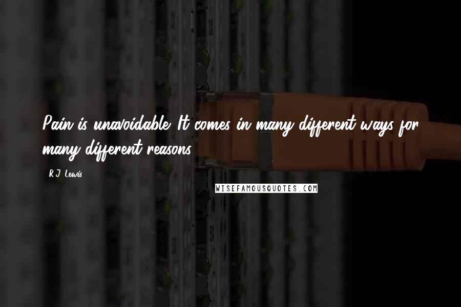 R.J. Lewis Quotes: Pain is unavoidable. It comes in many different ways for many different reasons.