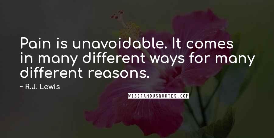 R.J. Lewis Quotes: Pain is unavoidable. It comes in many different ways for many different reasons.