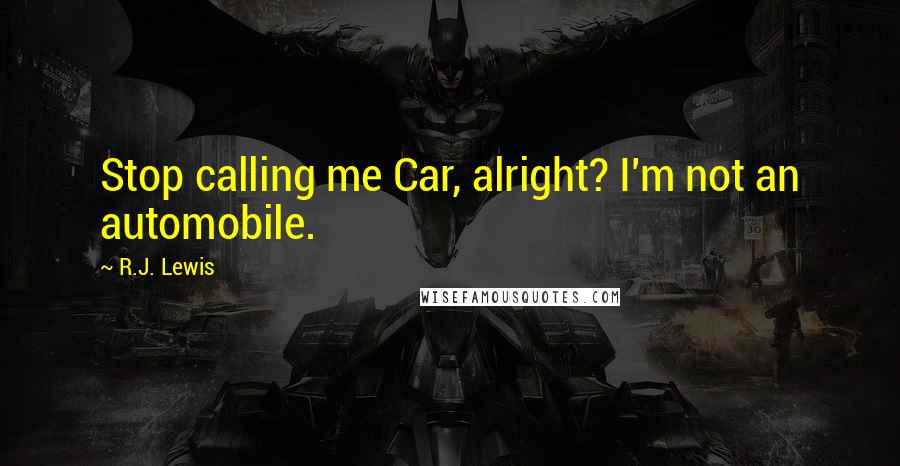 R.J. Lewis Quotes: Stop calling me Car, alright? I'm not an automobile.