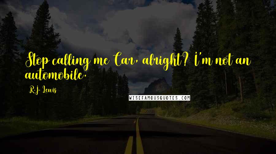 R.J. Lewis Quotes: Stop calling me Car, alright? I'm not an automobile.