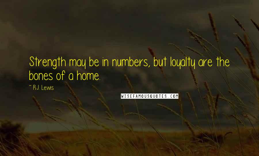 R.J. Lewis Quotes: Strength may be in numbers, but loyalty are the bones of a home.